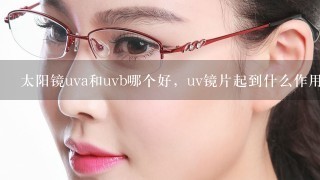 太阳镜uva和uvb哪个好，uv镜片起到什么作用