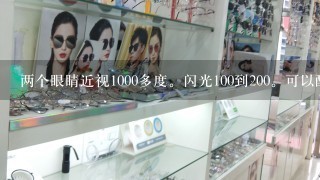 两个眼睛近视1000多度。闪光100到200。可以配隐形眼镜么?价位和牌子?