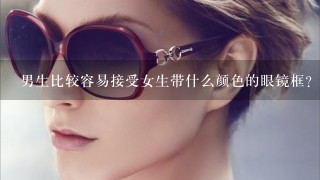 男生比较容易接受女生带什么颜色的眼镜框？