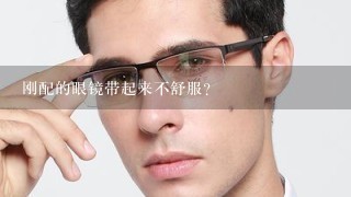 刚配的眼镜带起来不舒服？