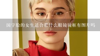 国字脸的女生适合带什么眼镜镜框有图片吗