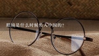 眼镜是什么时候传入中国的？