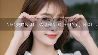 NEO美瞳NEO DALI和NEO SHINY、NEO DAISY有什么区别