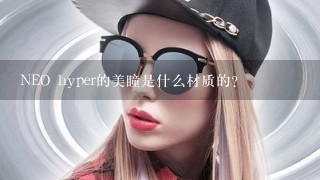 NEO hyper的美瞳是什么材质的？