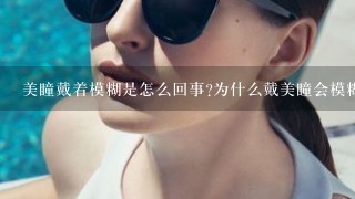 美瞳戴着模糊是怎么回事?为什么戴美瞳会模糊