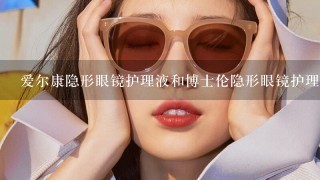 爱尔康隐形眼镜护理液和博士伦隐形眼镜护理液，哪个比较好?