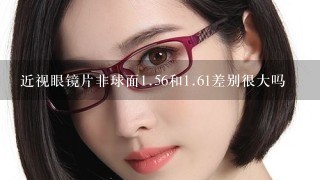 近视眼镜片非球面<br/>1、56和<br/>1、61差别很大吗