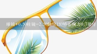 球镜+0.50柱镜-<br/>2、50轴位180矫正视力0.7是什么意思？