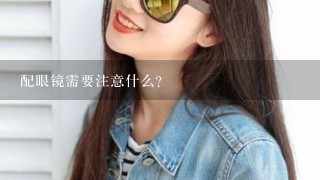 配眼镜需要注意什么？