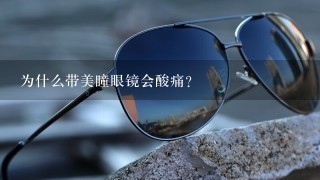 为什么带美瞳眼镜会酸痛?