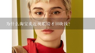 为什么淘宝卖近视眼镜才10块钱？