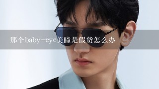 那个baby-eye美瞳是假货怎么办