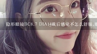 隐形眼镜BC<br/>8、7 DIA14戴后感觉不怎么舒服,眼镜中心和眼睛不重合,且有点难取下,是什么原因