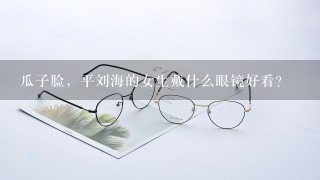 瓜子脸，平刘海的女生戴什么眼镜好看？