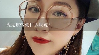 视觉疲劳戴什么眼镜?