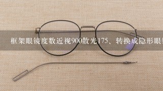 框架眼镜度数近视900散光17<br/>5、转换成隐形眼镜度数要多少啊？（急）