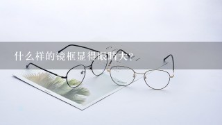 什么样的镜框显得眼睛大？