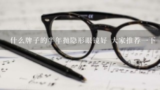 什么牌子的半年抛隐形眼镜好 大家推荐1下 最好把价格也列1下