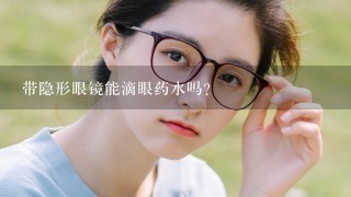 带隐形眼镜能滴眼药水吗?