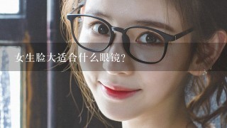 女生脸大适合什么眼镜？