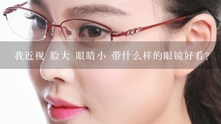 我近视 脸大 眼睛小 带什么样的眼镜好看？