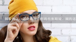 圆脸的人，适合戴什么样的有框眼镜，圆的还是方的？