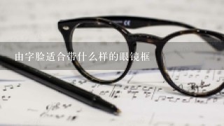 由字脸适合带什么样的眼镜框