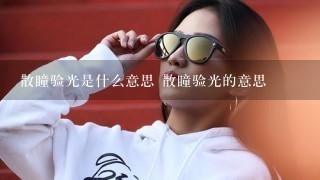 散瞳验光是什么意思 散瞳验光的意思