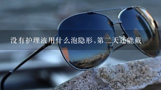 没有护理液用什么泡隐形,第2天还能戴