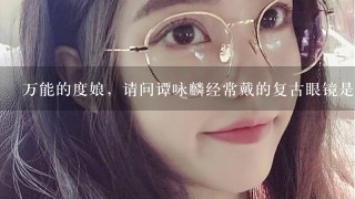 万能的度娘，请问谭咏麟经常戴的复古眼镜是什么品牌的?图片摄像于《女王的盛宴》翡翠台。