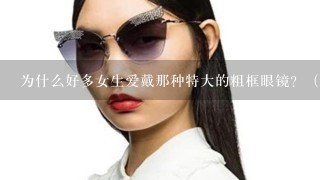 为什么好多女生爱戴那种特大的粗框眼镜？（像这样