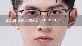 戴隐形眼镜之前能用肥皂洗手吗?