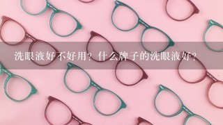 洗眼液好不好用？什么牌子的洗眼液好？