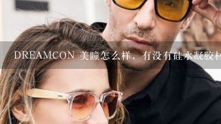 DREAMCON 美瞳怎么样，有没有硅水凝胶材质的