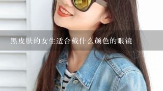 黑皮肤的女生适合戴什么颜色的眼镜