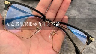 初次戴隐形眼镜有什么不适