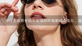 为什么我带好隐形眼镜的时候眼睛会发红，流眼泪