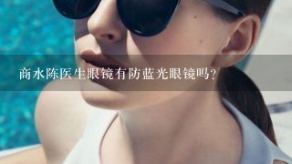 商水陈医生眼镜有防蓝光眼镜吗？