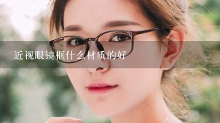 近视眼镜框什么材质的好