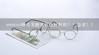 seencon极光美瞳是什么材料的？？急求！！