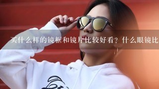 买什么样的镜框和镜片比较好看？什么眼镜比较好？