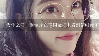 为什么同1副镜片在不同镜框上看到清晰度不同？