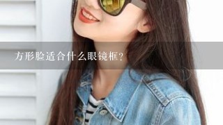 方形脸适合什么眼镜框？