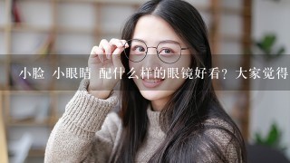 小脸 小眼睛 配什么样的眼镜好看？大家觉得？近视眼镜 呵呵