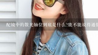 配镜中的散光轴位到底是什么?能不能说得通俗易懂些 谢谢