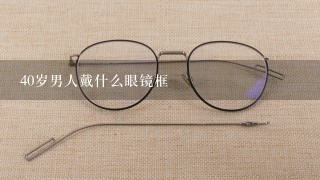 40岁男人戴什么眼镜框