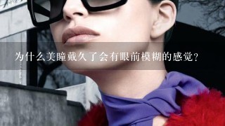 为什么美瞳戴久了会有眼前模糊的感觉？