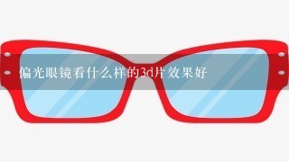 偏光眼镜看什么样的3d片效果好