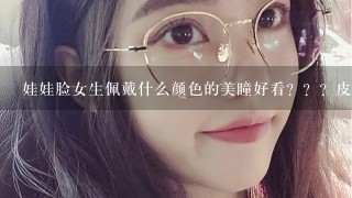 娃娃脸女生佩戴什么颜色的美瞳好看？？？皮肤白、头发是棕色、头发中长，想选个比较明显的颜色，感谢