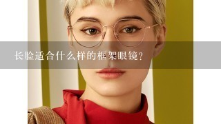 长脸适合什么样的框架眼镜？